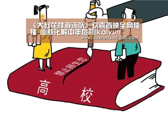 《大叔花样游泳队》欢喜首映全网独播 幽默化解中年危机|kaiyun(图3) 开云官网